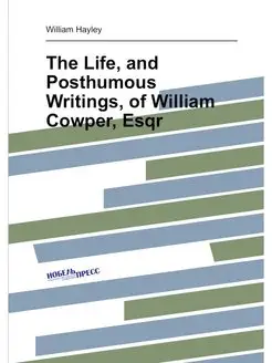 The Life, and Posthumous Writings, of William Cowper