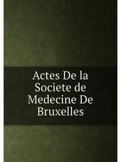 Actes De la Societe de Medecine De Bruxelles