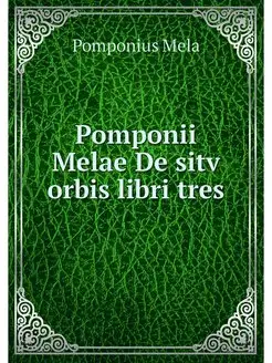 Pomponii Melae De sitv orbis libri tres