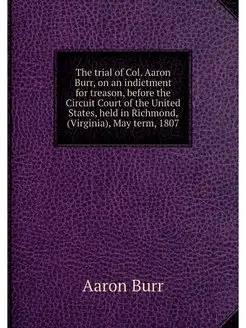 The trial of Col. Aaron Burr, on an i