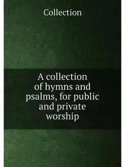 A collection of hymns and psalms, for public and pri