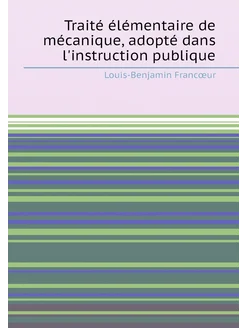 Traité élémentaire de mécanique, adopté dans l'instr