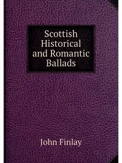 Scottish Historical and Romantic Ballads