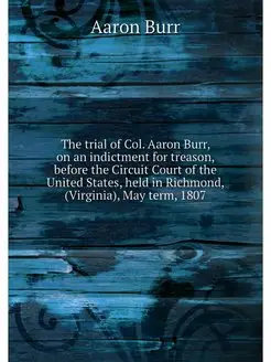 The trial of Col. Aaron Burr, on an i