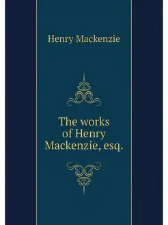 The works of Henry Mackenzie, esq