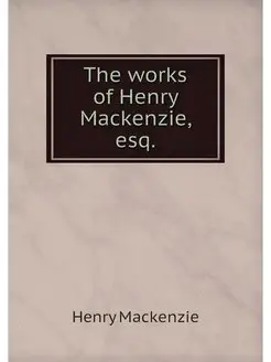 The works of Henry Mackenzie, esq