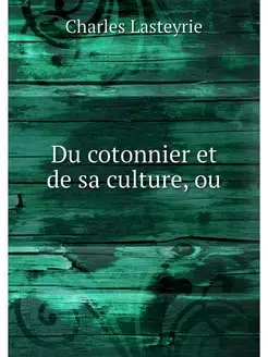 Du cotonnier et de sa culture, ou