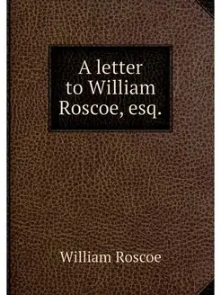 A letter to William Roscoe, esq