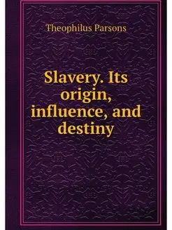 Slavery. Its origin, influence, and destiny