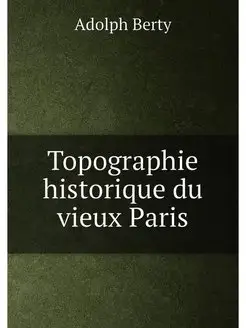 Topographie historique du vieux Paris