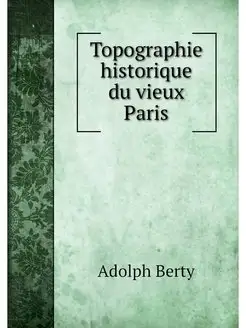 Topographie historique du vieux Paris