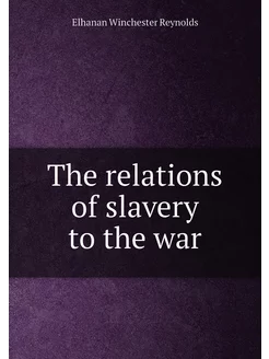 The relations of slavery to the war