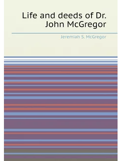 Life and deeds of Dr. John McGregor