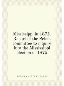 Mississippi in 1875. Report of the Se