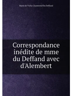 Correspondance inédite de mme du Deffand avec d'Ale