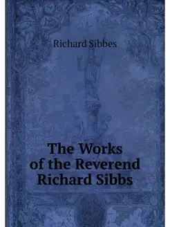 The Works of the Reverend Richard Sibbs