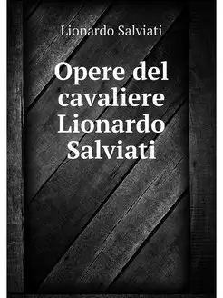 Opere del cavaliere Lionardo Salviati