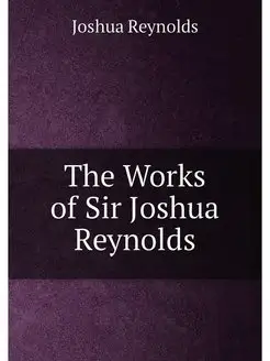 The Works of Sir Joshua Reynolds