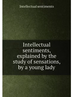 Intellectual sentiments, explained by the study of s