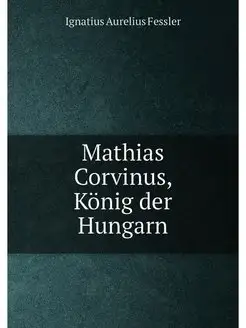 Mathias Corvinus, König der Hungarn