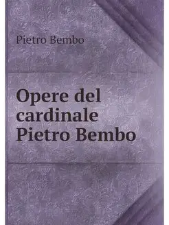 Opere del cardinale Pietro Bembo