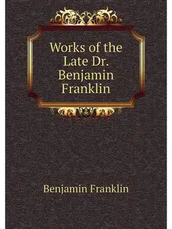 Works of the Late Dr. Benjamin Franklin