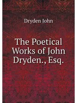 The Poetical Works of John Dryden, Esq