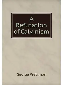 A Refutation of Calvinism