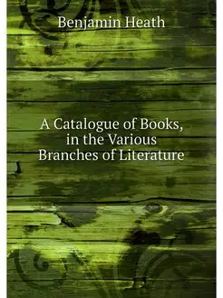 A Catalogue of Books, in the Various