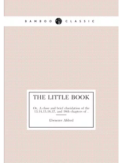 The little book. Or, A close and brief elucidation o