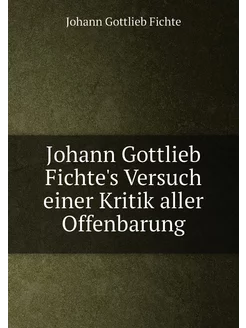 Johann Gottlieb Fichte's Versuch einer Kritik aller