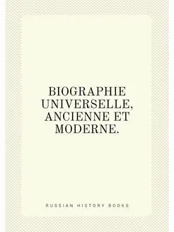 BIOGRAPHIE UNIVERSELLE, ANCIENNE ET M