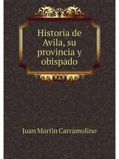 Historia de Avila, su provincia y obi