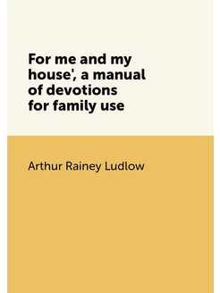 For me and my house', a manual of devotions for fami