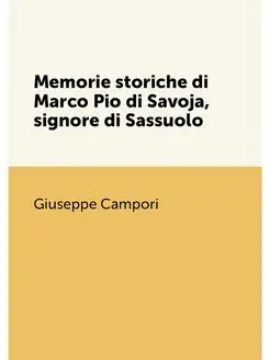 Memorie storiche di Marco Pio di Savoja, signore di