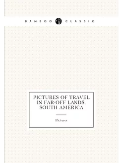 Pictures of travel in far-off lands. South America