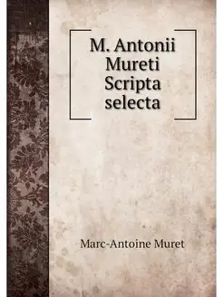 M. Antonii Mureti Scripta selecta