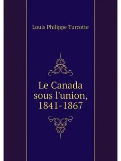 Le Canada sous l'union, 1841-1867