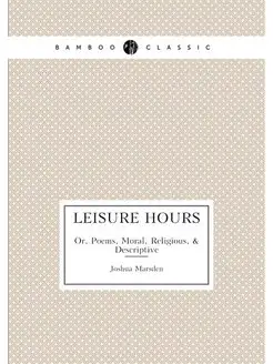 Leisure Hours. Or, Poems, Moral, Religious, & Descri