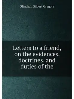 Letters to a friend, on the evidences, doctrines, an