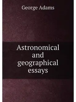 Astronomical and geographical essays