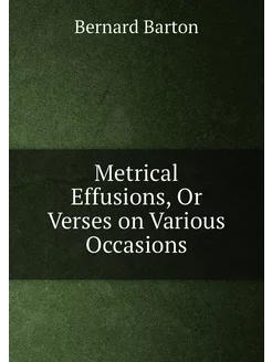 Metrical Effusions, Or Verses on Various Occasions