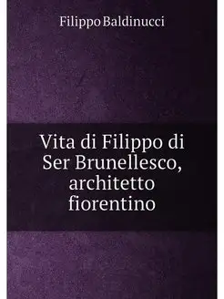 Vita di Filippo di Ser Brunellesco, architetto fiore