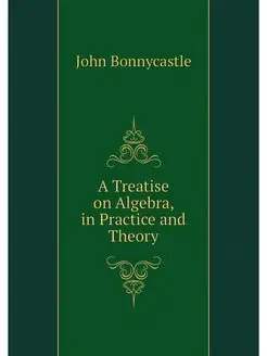 A Treatise on Algebra, in Practice an