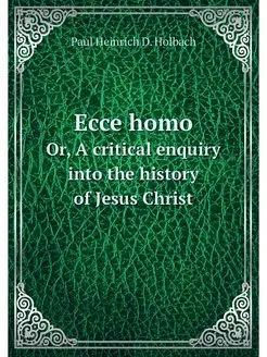 Ecce homo. Or, A critical enquiry int