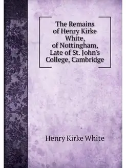 The Remains of Henry Kirke White, of