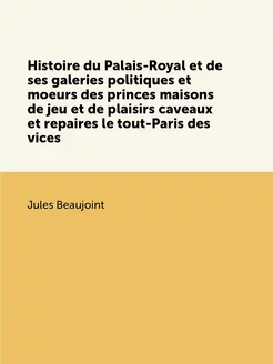 Histoire du Palais-Royal et de ses ga