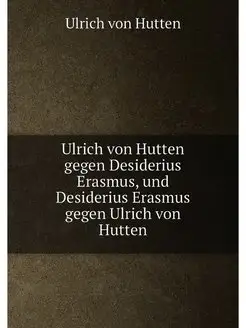 Ulrich von Hutten gegen Desiderius Erasmus, und Desi