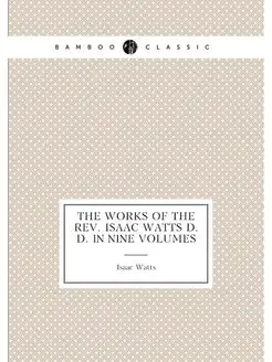 The Works of the Rev. Isaac Watts D.D