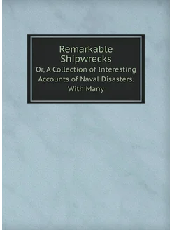 Remarkable Shipwrecks. Or, A Collection of Interesti